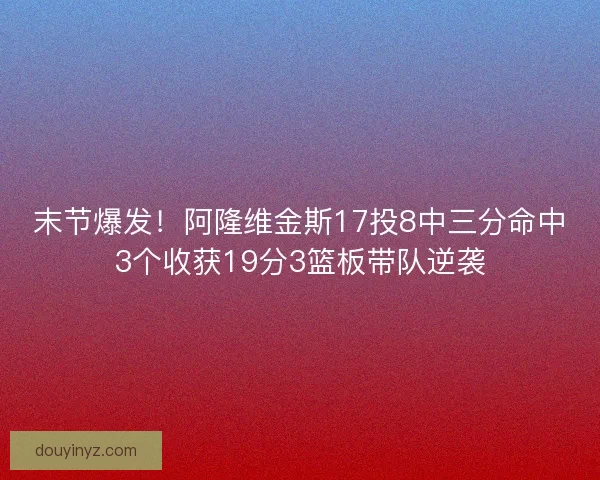 末节爆发！阿隆维金斯17投8中三分命中3个收获19分3篮板带队逆袭
