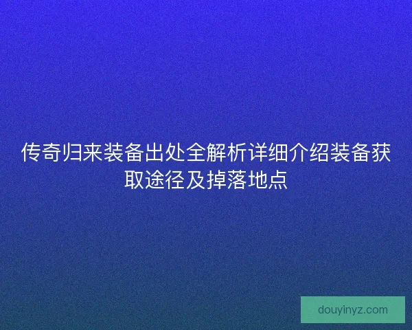 传奇归来装备出处全解析详细介绍装备获取途径及掉落地点