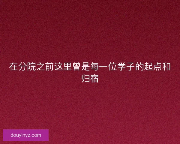 在分院之前这里曾是每一位学子的起点和归宿