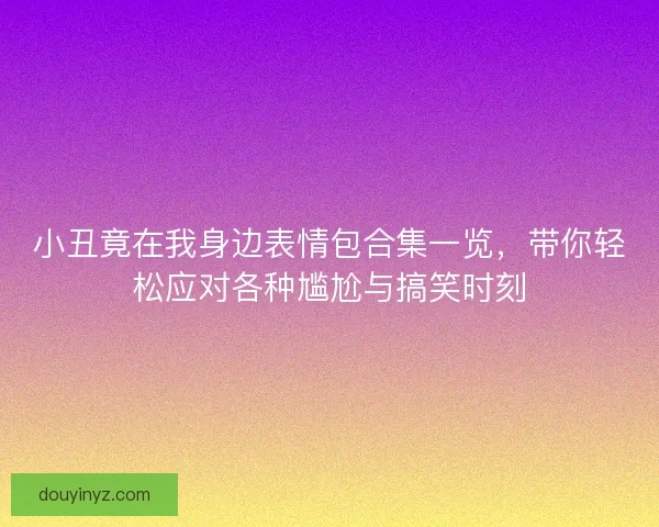 小丑竟在我身边表情包合集一览，带你轻松应对各种尴尬与搞笑时刻