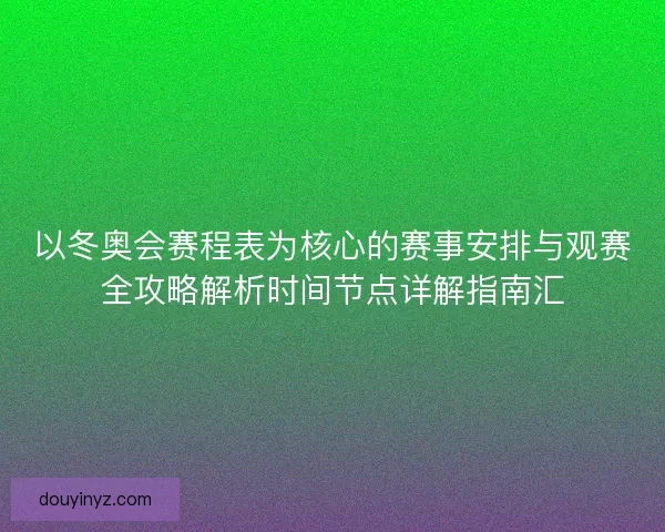 以冬奥会赛程表为核心的赛事安排与观赛全攻略解析时间节点详解指南汇 以冬奥会赛程表为核心的赛事安排与观赛全攻略解析时间节点详解指南汇