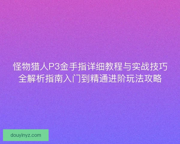 怪物猎人P3金手指详细教程与实战技巧全解析指南入门到精通进阶玩法攻略