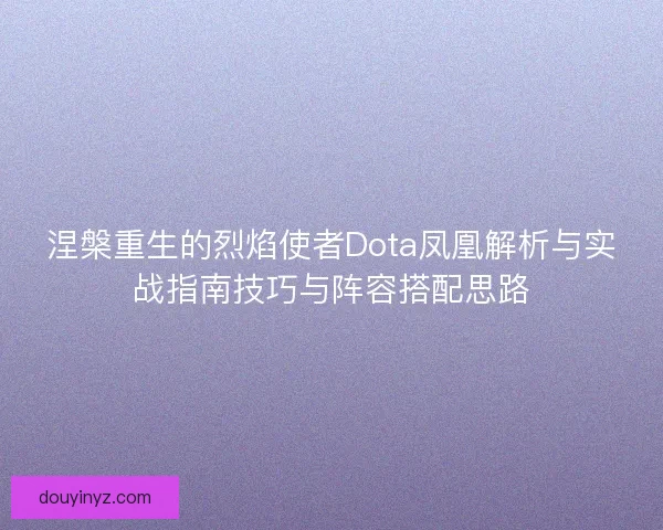 涅槃重生的烈焰使者Dota凤凰解析与实战指南技巧与阵容搭配思路