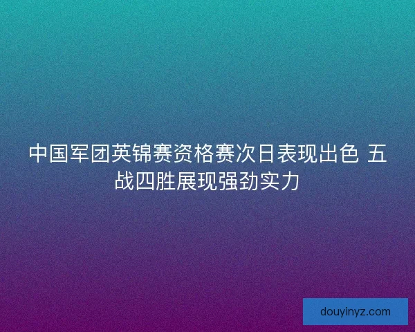 中国军团英锦赛资格赛次日表现出色 五战四胜展现强劲实力 中国军团英锦赛资格赛次日表现出色 五战四胜展现强劲实力