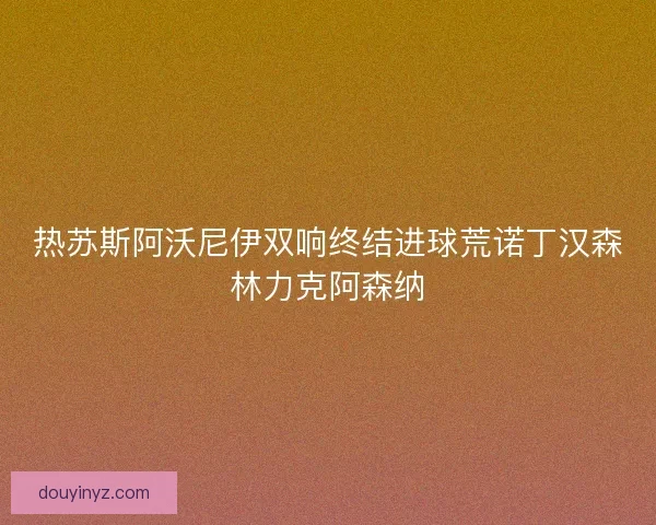 热苏斯阿沃尼伊双响终结进球荒诺丁汉森林力克阿森纳