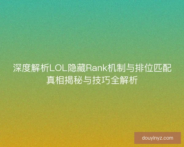 深度解析LOL隐藏Rank机制与排位匹配真相揭秘与技巧全解析