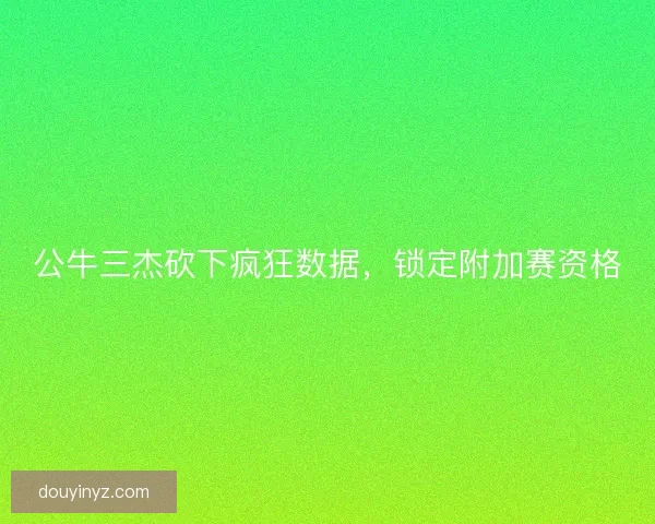 公牛三杰砍下疯狂数据,锁定附加赛资格 公牛三杰砍下疯狂数据,锁定附加赛资格