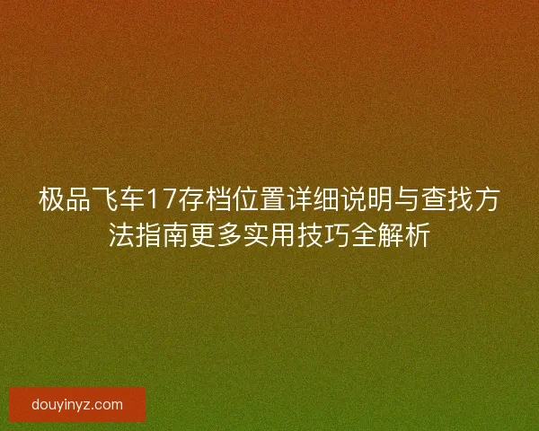 极品飞车17存档位置详细说明与查找方法指南更多实用技巧全解析