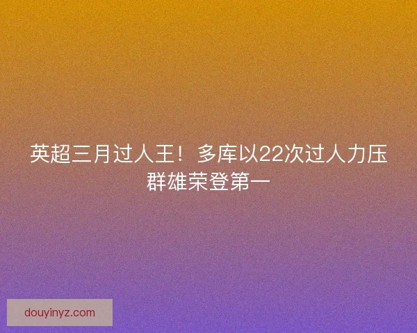 英超三月过人王！多库以22次过人力压群雄荣登第一