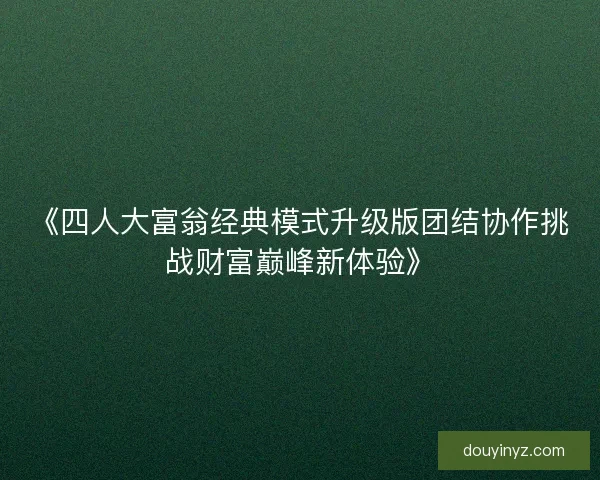 《四人大富翁经典模式升级版团结协作挑战财富巅峰新体验》